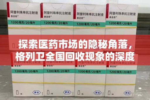 威海探索医药市场的隐秘角落，格列卫全国回收现象的深度剖析
