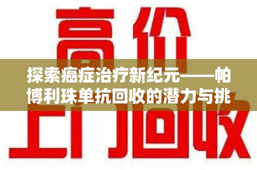 威海探索癌症治疗新纪元——帕博利珠单抗回收的潜力与挑战