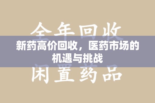 威海新药高价回收，医药市场的机遇与挑战