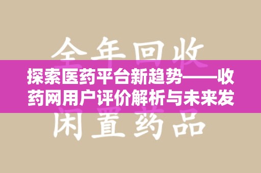 威海探索医药平台新趋势——收药网用户评价解析与未来发展