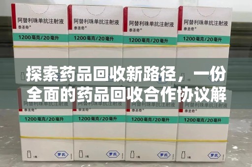 威海探索药品回收新路径，一份全面的药品回收合作协议解析