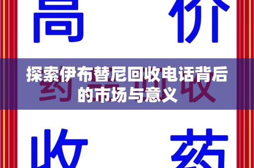威海探索伊布替尼回收电话背后的市场与意义