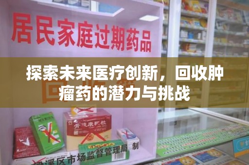 威海探索未来医疗创新，回收肿瘤药的潜力与挑战