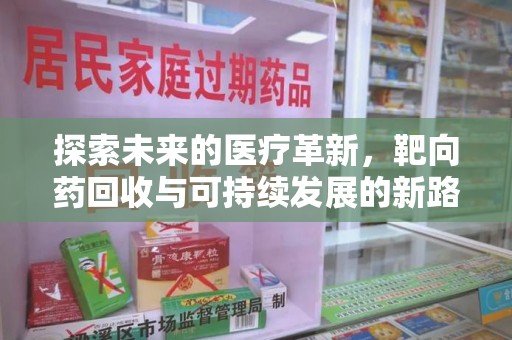 威海探索未来的医疗革新，靶向药回收与可持续发展的新路径