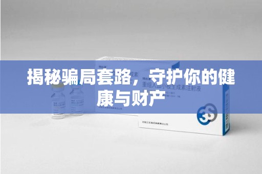 威海揭秘骗局套路，守护你的健康与财产