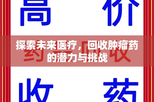 威海探索未来医疗，回收肿瘤药的潜力与挑战
