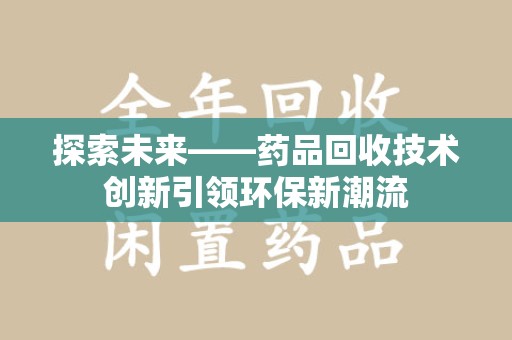 威海探索未来——药品回收技术创新引领环保新潮流