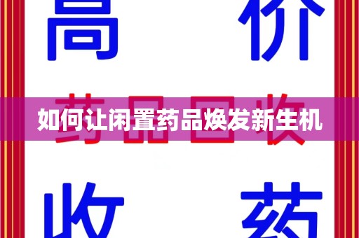 威海如何让闲置药品焕发新生机