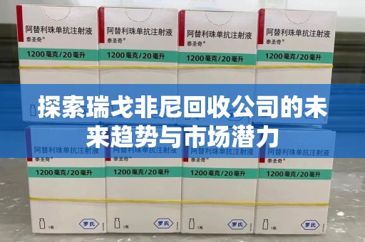 威海探索瑞戈非尼回收公司的未来趋势与市场潜力
