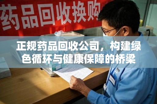 威海正规药品回收公司，构建绿色循环与健康保障的桥梁