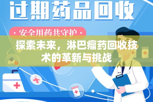 威海探索未来，淋巴瘤药回收技术的革新与挑战