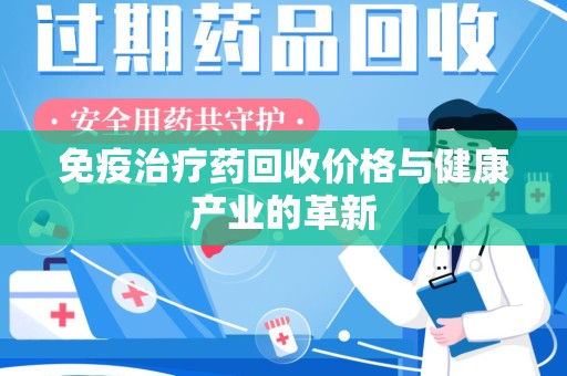 威海免疫治疗药回收价格与健康产业的革新