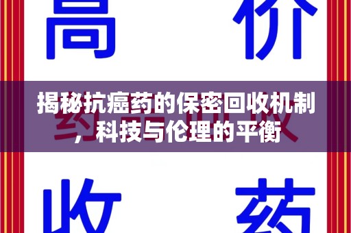 威海揭秘抗癌药的保密回收机制，科技与伦理的平衡