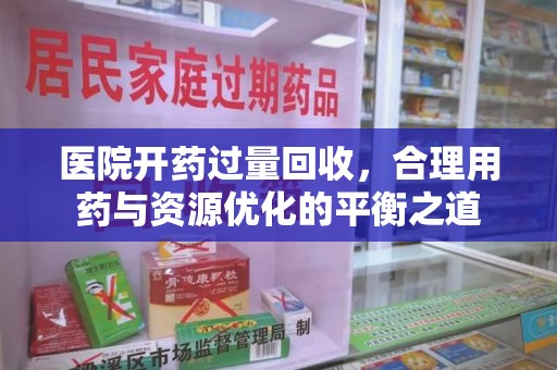 威海医院开药过量回收，合理用药与资源优化的平衡之道