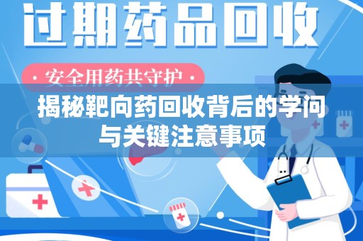 威海揭秘靶向药回收背后的学问与关键注意事项
