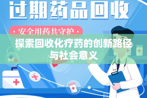 威海探索回收化疗药的创新路径与社会意义