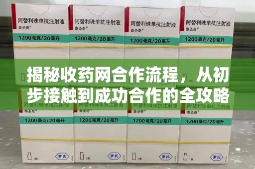 威海揭秘收药网合作流程，从初步接触到成功合作的全攻略