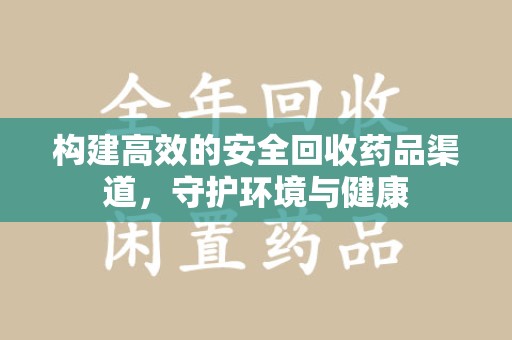 威海构建高效的安全回收药品渠道，守护环境与健康