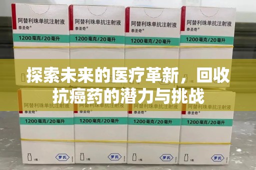 威海探索未来的医疗革新，回收抗癌药的潜力与挑战