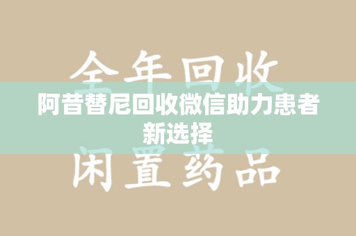 威海阿昔替尼回收微信助力患者新选择