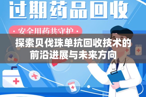 威海探索贝伐珠单抗回收技术的前沿进展与未来方向