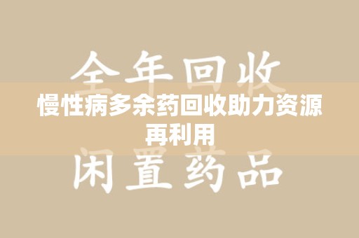威海慢性病多余药回收助力资源再利用
