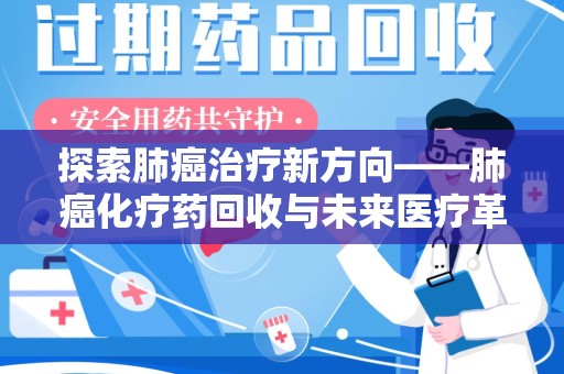 威海探索肺癌治疗新方向——肺癌化疗药回收与未来医疗革新