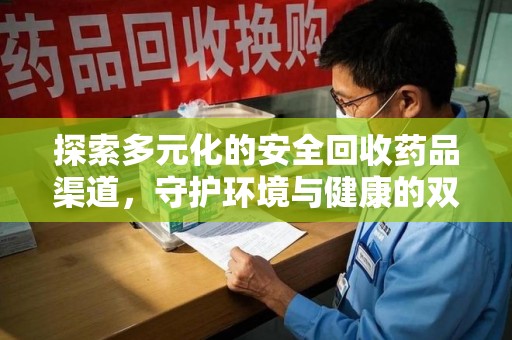 威海探索多元化的安全回收药品渠道，守护环境与健康的双赢之道