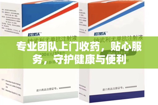 威海专业团队上门收药，贴心服务，守护健康与便利