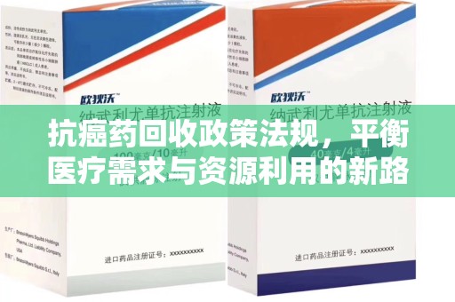 威海抗癌药回收政策法规，平衡医疗需求与资源利用的新路径