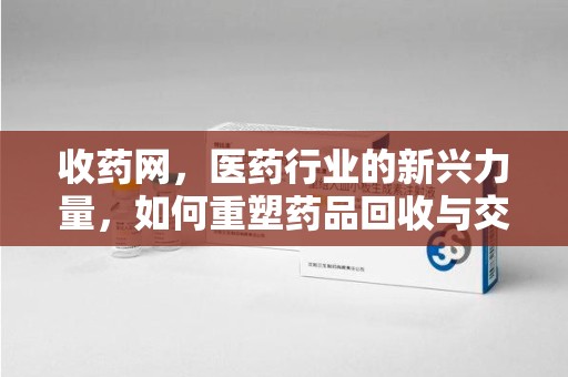 威海收药网，医药行业的新兴力量，如何重塑药品回收与交易生态？