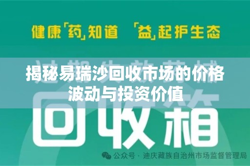 威海揭秘易瑞沙回收市场的价格波动与投资价值