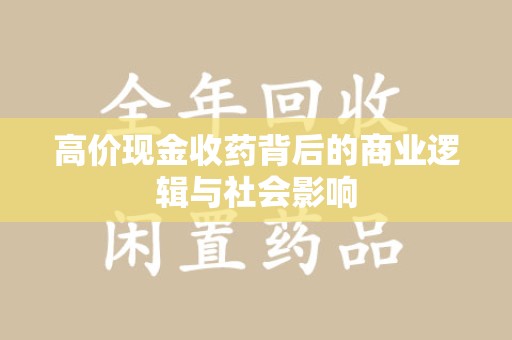 威海高价现金收药背后的商业逻辑与社会影响