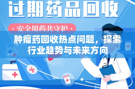 威海肿瘤药回收热点问题，探索行业趋势与未来方向