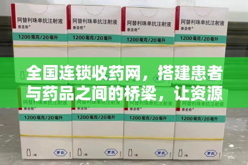威海全国连锁收药网，搭建患者与药品之间的桥梁，让资源更高效流动