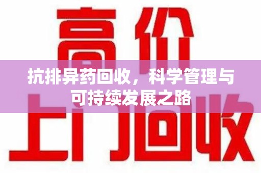 威海抗排异药回收，科学管理与可持续发展之路