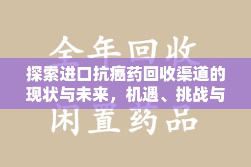 威海探索进口抗癌药回收渠道的现状与未来，机遇、挑战与规范