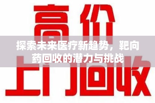 威海探索未来医疗新趋势，靶向药回收的潜力与挑战