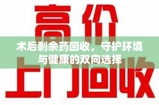 威海术后剩余药回收，守护环境与健康的双向选择