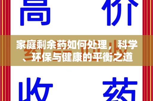 威海家庭剩余药如何处理，科学、环保与健康的平衡之道