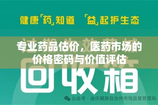 威海专业药品估价，医药市场的价格密码与价值评估