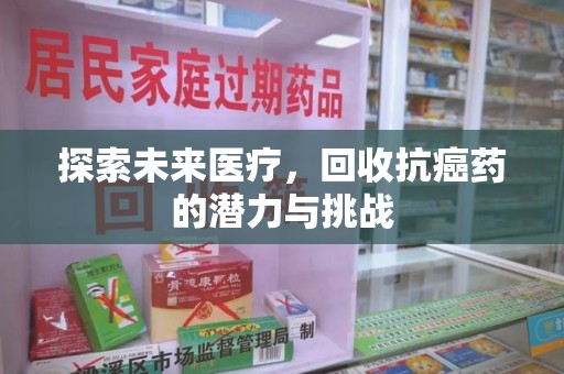 威海探索未来医疗，回收抗癌药的潜力与挑战