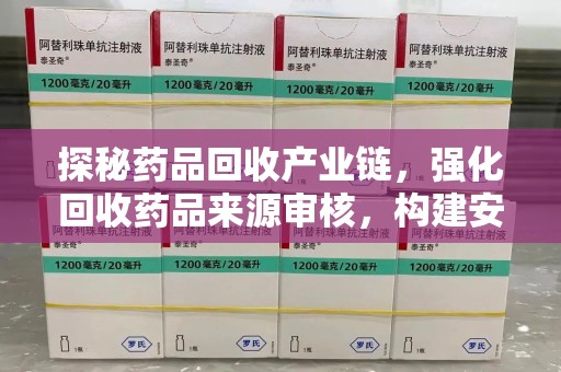 威海探秘药品回收产业链，强化回收药品来源审核，构建安全健康体系