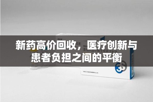 威海新药高价回收，医疗创新与患者负担之间的平衡