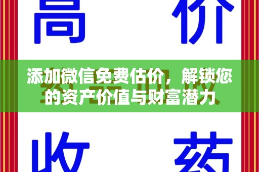 威海添加微信免费估价，解锁您的资产价值与财富潜力