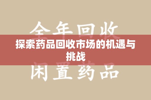 威海探索药品回收市场的机遇与挑战