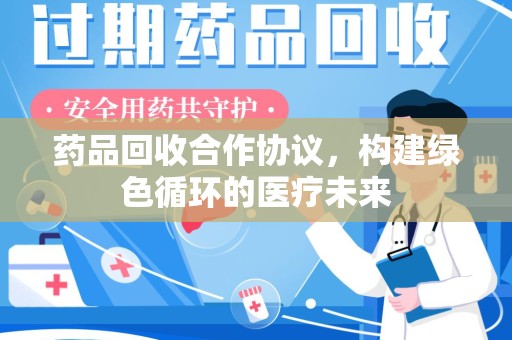 威海药品回收合作协议，构建绿色循环的医疗未来
