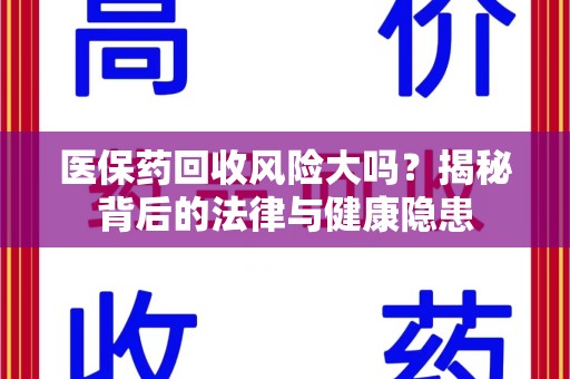 威海医保药回收风险大吗？揭秘背后的法律与健康隐患