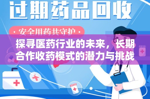 威海探寻医药行业的未来，长期合作收药模式的潜力与挑战