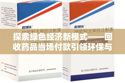 威海探索绿色经济新模式——回收药品当场付款引领环保与健康的双赢未来
